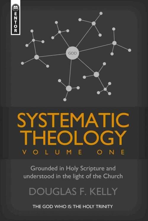 Systematic Theology Douglas Kelly Mentor Christian Focus Reformed