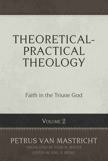 Theoretical-Practical Theology, Vol. 2: Faith in the Triune God by petrus van Maastricht reformation heritage books