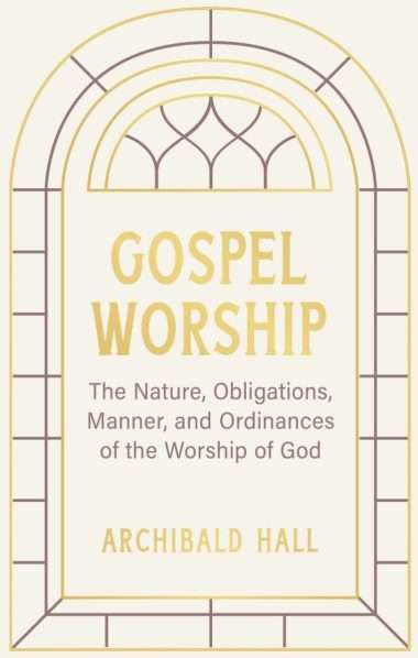 gospel worship by Archibald hall reformation heritage books Reformed Christian evangelical books